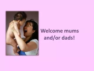 Welcome mums 			and/ or dads !