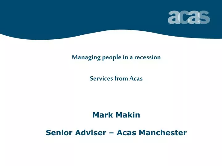 managing people in a recession services from acas mark makin senior adviser acas manchester