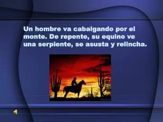 Un hombre va cabalgando por el monte. De repente, su equino ve una serpiente, se asusta y relincha.