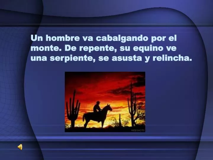 un hombre va cabalgando por el monte de repente su equino ve una serpiente se asusta y relincha