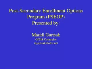 Post-Secondary Enrollment Options Program (PSEOP) Presented by: Maridi Gurtsak OFHS Counselor mgurtsak@ofcs.net