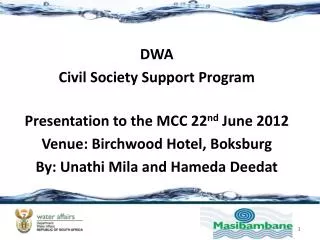 DWA Civil Society Support Program Presentation to the MCC 22 nd June 2012 Venue: Birchwood Hotel, Boksburg By: Unathi