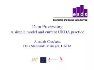 Data Processing A simple model and current UKDA practice Alasdair Crockett, Data Standards Manager, UKDA