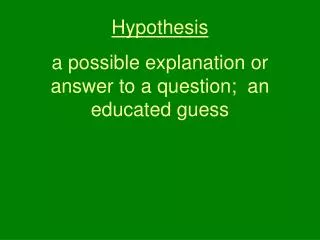 Hypothesis a possible explanation or answer to a question; an educated guess