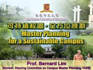 Prof. Bernard Lim Member, Steering Committee on Campus Master Planning, CUHK