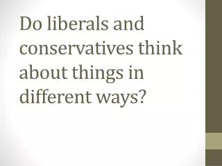 Do liberals and conservatives think about things in different ways?
