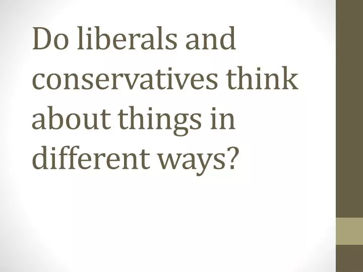 do liberals and conservatives think about things in different ways