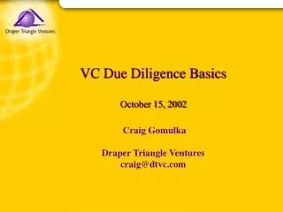 VC Due Diligence Basics October 15, 2002 Craig Gomulka Draper Triangle Ventures craig@dtvc.com
