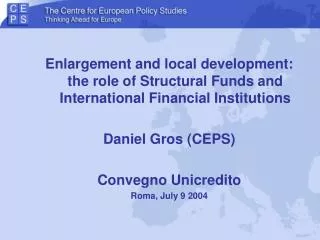 Enlargement and local development: the role of Structural Funds and International Financial Institutions Daniel Gros (CE