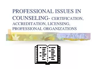 PROFESSIONAL ISSUES IN COUNSELING- CERTIFICATION, ACCREDITATION, LICENSING, PROFESSIONAL ORGANIZATIONS