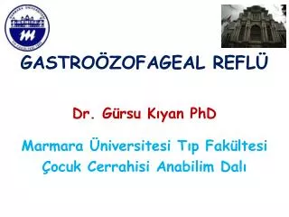 GASTROÖZOFAGEAL REFLÜ Dr. Gürsu Kıyan PhD Marmara Üniversitesi Tıp Fakültesi Çocuk Cerrahisi Anabilim Dalı