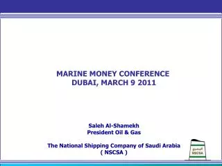 MARINE MONEY CONFERENCE DUBAI, MARCH 9 2011 Saleh Al-Shamekh President Oil &amp; Gas The National Shipping Company of S