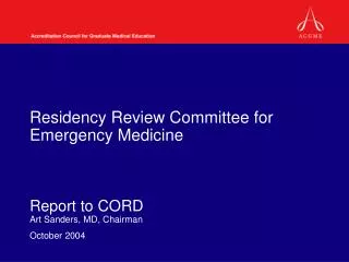 Residency Review Committee for Emergency Medicine Report to CORD Art Sanders, MD, Chairman October 2004