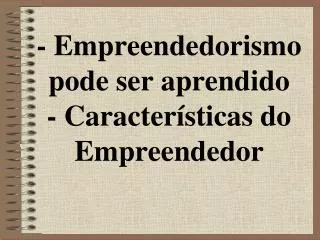 - Empreendedorismo pode ser aprendido - Características do Empreendedor