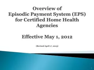 Overview of Episodic Payment System (EPS) for Certified Home Health Agencies Effective May 1, 2012 (Revised April 17, 2