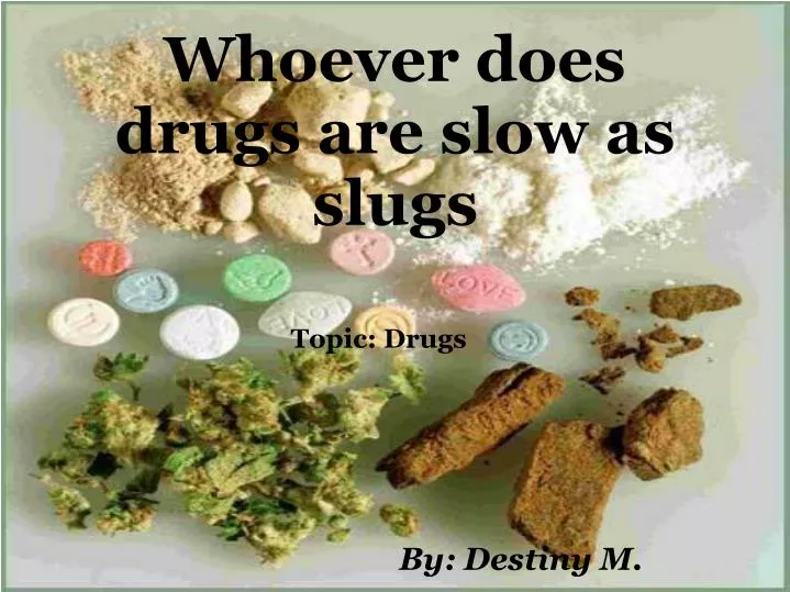 whoever does drugs are slow as slugs