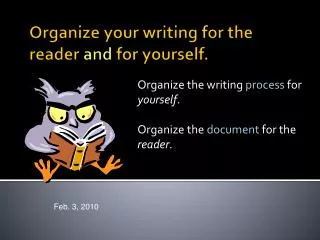 Organize your writing for the reader and for yourself.