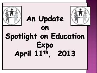 An Update on Spotlight on Education Expo April 11 th , 2013