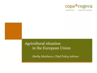 Agricultural situation in the European Union Shelby Matthews, Chief Policy Advisor