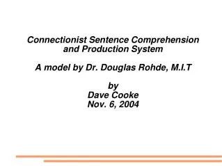 Connectionist Sentence Comprehension and Production System A model by Dr. Douglas Rohde, M.I.T by Dave Cooke Nov. 6, 20