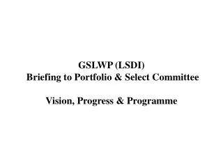 GSLWP (LSDI) Briefing to Portfolio &amp; Select Committee Vision, Progress &amp; Programme