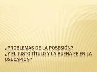 ¿Problemas de la Posesión? ¿Y el justo título y la buena fe en la usucapión?