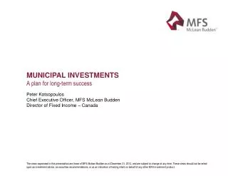 Municipal investments A plan for long-term success Peter Kotsopoulos Chief Executive Officer, MFS McLean Budden Directo