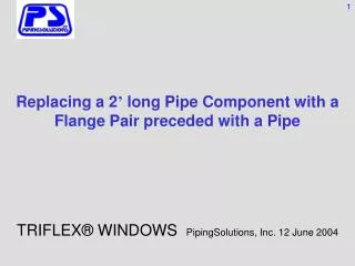 Replacing a 2 ’ long Pipe Component with a Flange Pair preceded with a Pipe