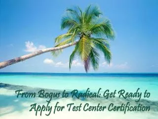 From Bogus to Radical: Get Ready to Apply for Test Center Certification