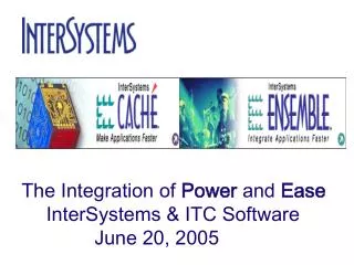 The Integration of Power and Ease InterSystems &amp; ITC Software June 20, 2005