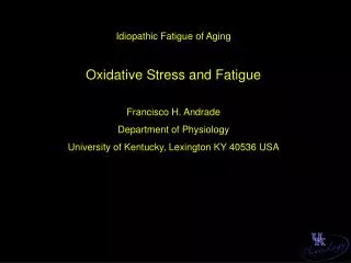 Idiopathic Fatigue of Aging Oxidative Stress and Fatigue Francisco H. Andrade Department of Physiology University of Ken