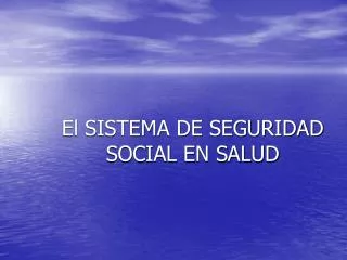 El SISTEMA DE SEGURIDAD SOCIAL EN SALUD