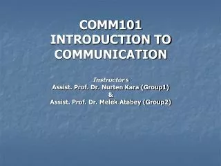 COMM101 INTRODUCTION TO COMMUNICATION Instructor s Assist. Prof. Dr. Nurten Kara (Group1) &amp; Assist. Prof. Dr. Melek