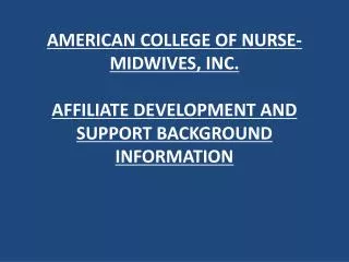 AMERICAN COLLEGE OF NURSE-MIDWIVES, INC. AFFILIATE DEVELOPMENT AND SUPPORT BACKGROUND INFORMATION