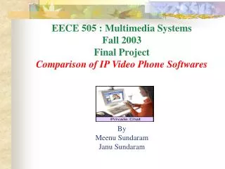 EECE 505 : Multimedia Systems Fall 2003 Final Project Comparison of IP Video Phone Softwares By Meenu Sundaram Janu Sund