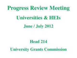 Progress Review Meeting Universities &amp; HEIs June / July 2012 Head 214 University Grants Commission