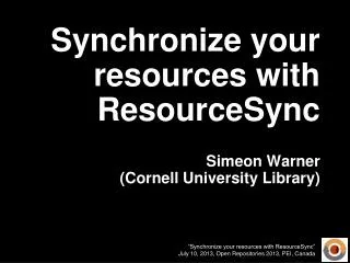 Synchronize your resources with ResourceSync Simeon Warner (Cornell University Library)