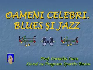 OAMENI CELEBRI. BLUES ŞI JAZZ Prof. Cornelia Cucu Liceul cu Program Sportiv Bacău