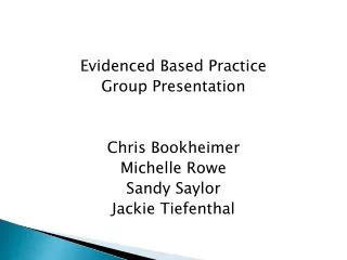 Evidenced Based Practice Group Presentation Chris Bookheimer Michelle Rowe Sandy Saylor Jackie Tiefenthal