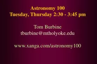 Astronomy 100 Tuesday, Thursday 2:30 - 3:45 pm Tom Burbine tburbine@mtholyoke.edu www.xanga.com/astronomy100