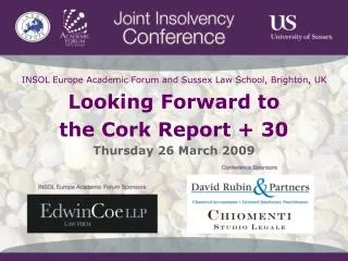 INSOL Europe Academic Forum and Sussex Law School, Brighton, UK Looking Forward to the Cork Report + 30 Thursday 26 Mar