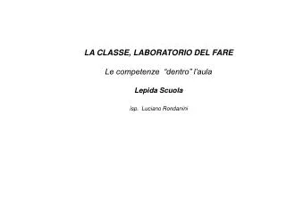 LA CLASSE, LABORATORIO DEL FARE Le competenze “dentro” l’aula Lepida Scuola isp. Luciano Rondanini