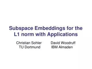Subspace Embeddings for the L1 norm with Applications Christian Sohler 	 David Woodruff TU Dortmund IBM