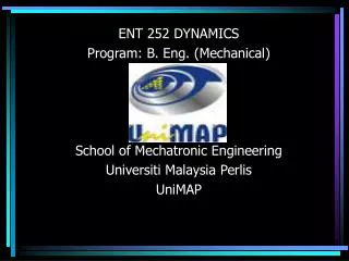 ENT 252 DYNAMICS Program: B. Eng. (Mechanical) School of Mechatronic Engineering Universiti Malaysia Perlis UniMAP