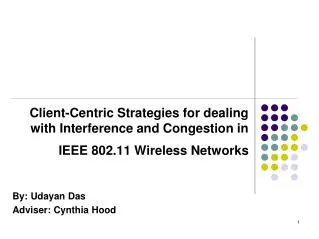 Client-Centric Strategies for dealing with Interference and Congestion in IEEE 802.11 Wireless Networks By: Udayan Das A