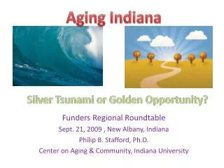 Funders Regional Roundtable Sept. 21, 2009 , New Albany, Indiana Philip B. Stafford, Ph.D. Center on Aging &amp; Commun