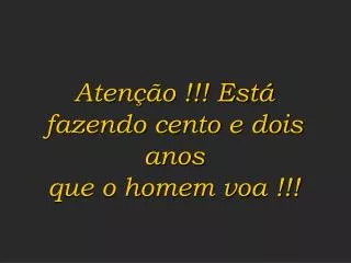 aten o est fazendo cento e dois anos que o homem voa