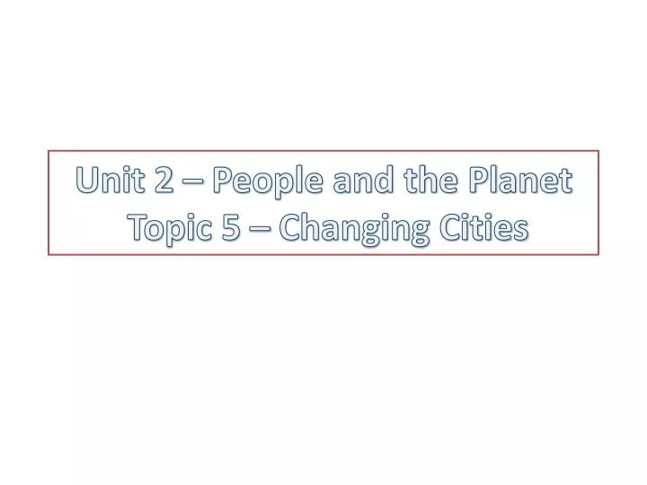 unit 2 people and the planet topic 5 changing cities