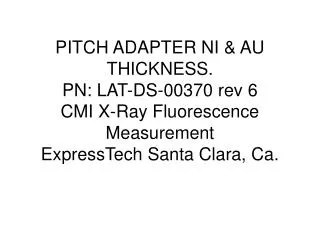 PITCH ADAPTER NI &amp; AU THICKNESS. PN: LAT-DS-00370 rev 6 CMI X-Ray Fluorescence Measurement ExpressTech Santa Clara,