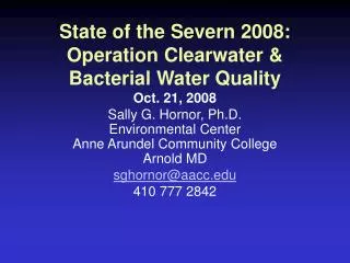 State of the Severn 2008: Operation Clearwater &amp; Bacterial Water Quality Oct. 21, 2008 Sally G. Hornor, Ph.D. Envir